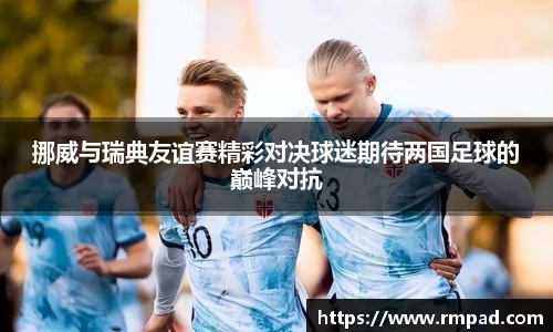挪威与瑞典友谊赛精彩对决球迷期待两国足球的巅峰对抗