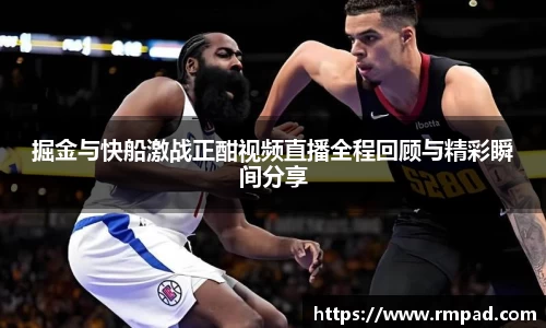 掘金与快船激战正酣视频直播全程回顾与精彩瞬间分享
